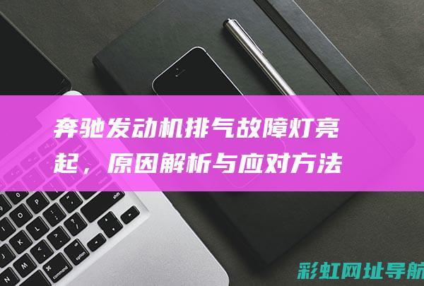 奔驰发动机排气故障灯亮起，原因解析与应对方法 (奔驰发动机排放故障灯亮起,怎么解决)