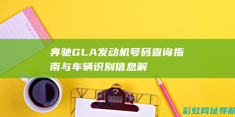 奔驰GLA发动机号码查询指南与车辆识别信息解析 (奔驰GLA发动机支架怎么换)