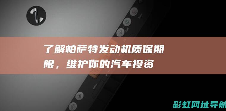 了解帕萨特发动机质保期限，维护你的汽车投资 (了解帕萨特发动机故障)