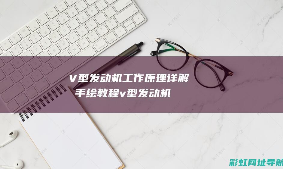 V型发动机工作原理详解及手绘教程 (v型发动机工作原理)