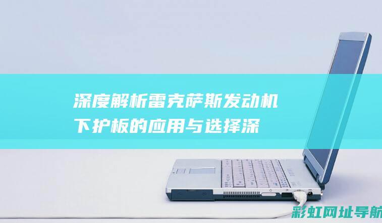 深度解析雷克萨斯发动机下护板的应用与选择 (深度解析雷克萨斯车型)