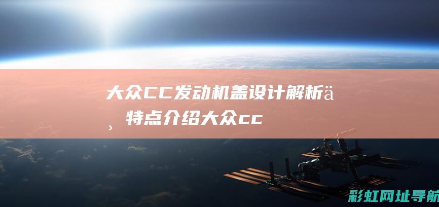 大众CC发动机盖设计解析与特点介绍 (大众cc发动机故障灯亮原因)