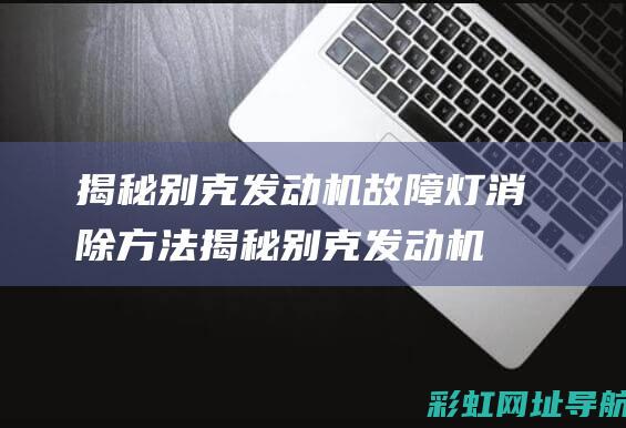 揭秘别克发动机故障灯消除方法 (揭秘别克发动机的视频)