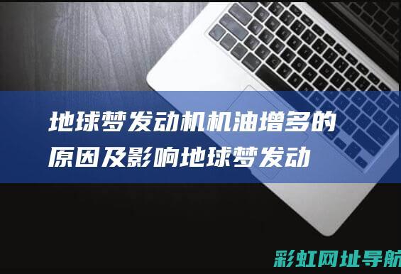 地球梦发动机机油增多的原因及影响 (地球梦发动机用在几款车)