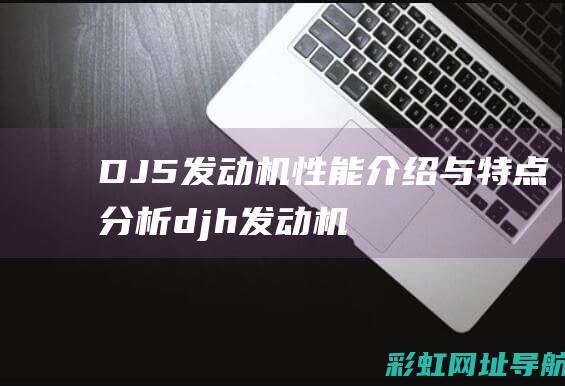 DJ5发动机性能介绍与特点分析 (djh 发动机)