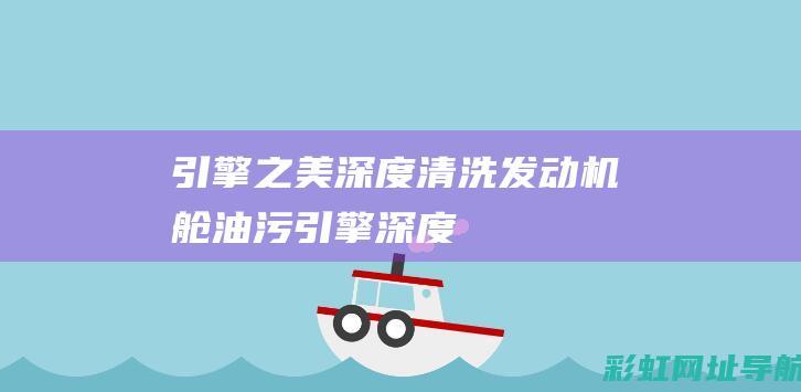 引擎之美：深度清洗发动机舱油污 (引擎深度)