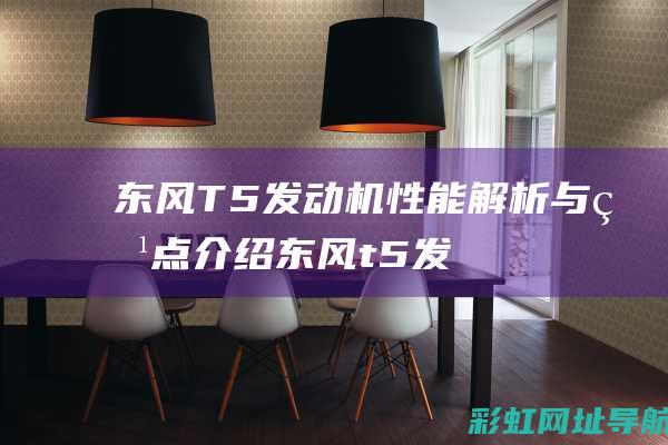 东风T5发动机性能解析与特点介绍 (东风t5发动机怎么样)