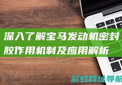 深入了解宝马发动机密封胶：作用机制及应用解析 (宝马的了解)