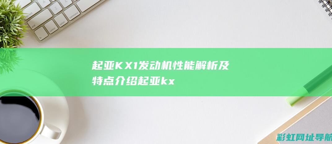 起亚KX1发动机性能解析及特点介绍 (起亚kx1发动机号在哪里)