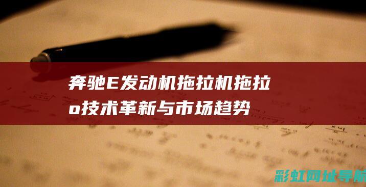 奔驰E发动机拖拉机：拖拉机技术革新与市场趋势分析 (奔驰e发动机什么型号)