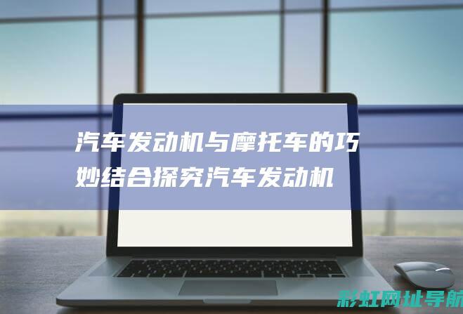 汽车发动机与摩托车的巧妙结合：探究汽车发动机安装摩托车的独特之处 (汽车发动机与驱动车轮之间传递动力的装置为)