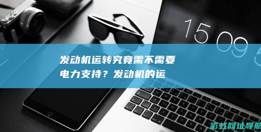 发动机运转究竟需不需要电力支持？ (发动机的运转)