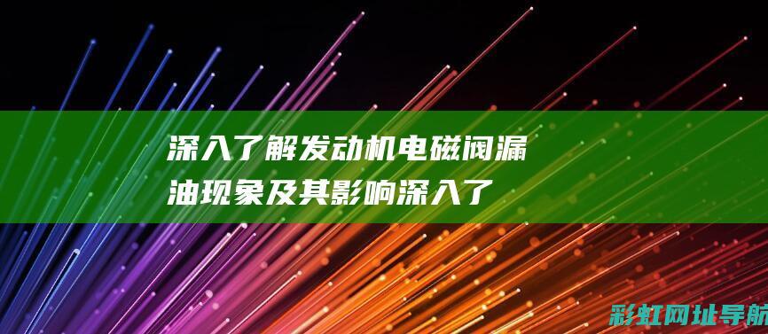 深入了解发动机电磁阀漏油现象及其影响 (深入了解发动机)