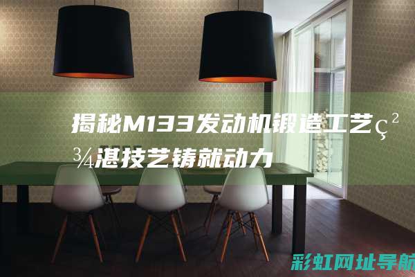 揭秘M133发动机锻造工艺：精湛技艺铸就动力传奇 (揭秘英国新首相:草根律师 爱踢球)