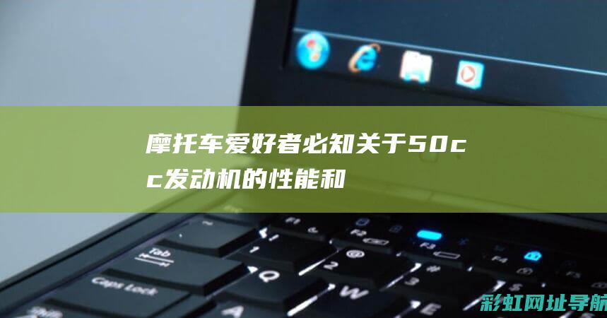 摩托车爱好者必知：关于50cc发动机的性能和特点解析 (摩托车爱好者的称呼)