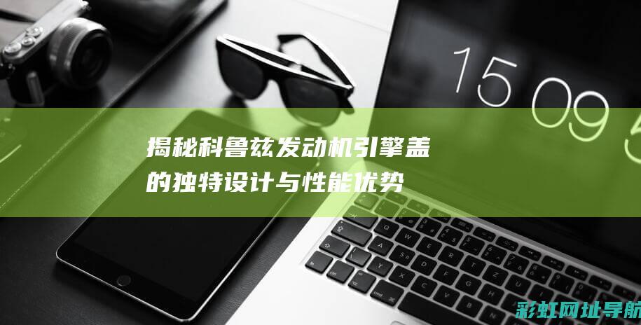 揭秘科鲁兹发动机引擎盖的独特设计与性能优势 (科鲁兹发动机是不是不怎么好)