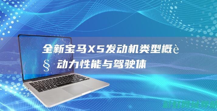 全新宝马X5发动机类型概览：动力性能与驾驶体验探讨 (全新宝马x5视频)