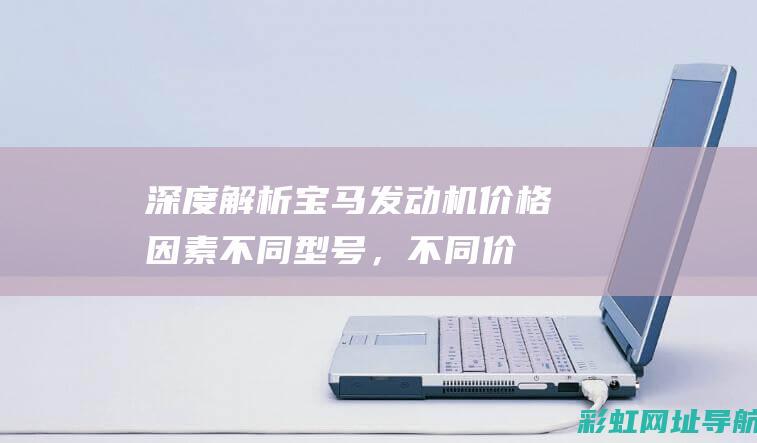 深度解析宝马发动机价格因素：不同型号，不同价格 (深度解析宝马x1)