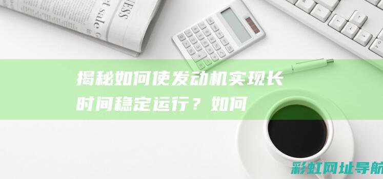 揭秘：如何使发动机实现长时间稳定运行？ (如何使?)