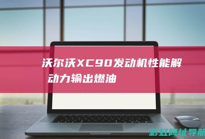 沃尔沃XC90发动机性能解析：动力输出、燃油经济性及其可靠性探讨 (沃尔沃xc90价格2024款报价)