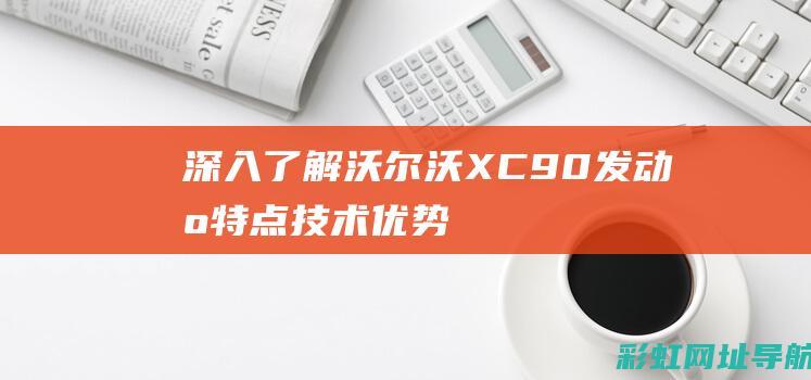 深入了解沃尔沃XC90发动机：特点、技术优势与驾驶体验分享 (深入了解沃尔沃的故事)