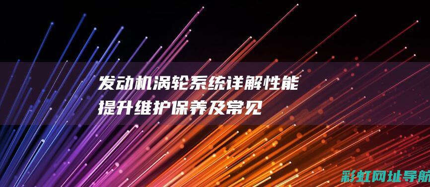 发动机涡轮系统详解：性能提升、维护保养及常见问题解答 (发动机涡轮系统)