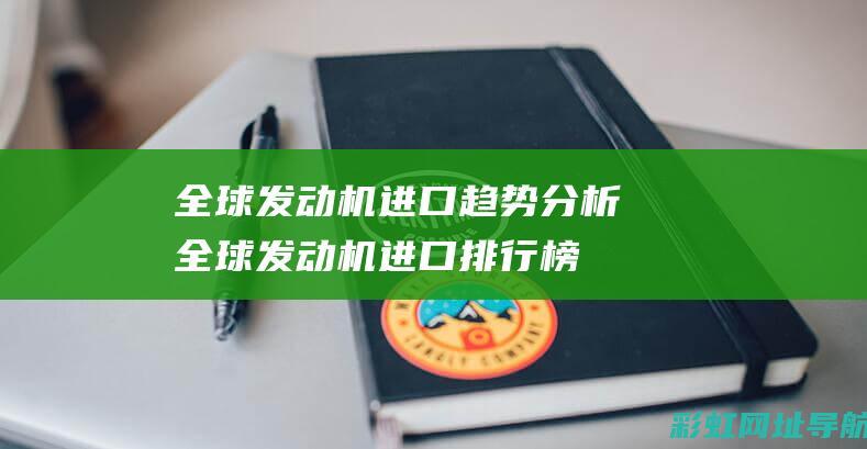 全球发动机进口趋势分析 (全球发动机进口排行榜)