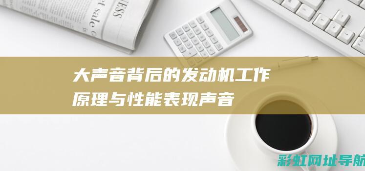 大声音背后的发动机：工作原理与性能表现 (声音背后的故事作文)