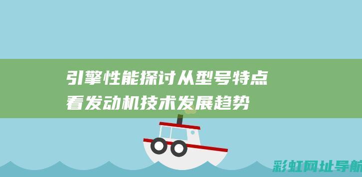 引擎性能探讨：从型号特点看发动机技术发展趋势 (引擎性能探讨心得体会)