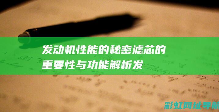 发动机性能的秘密：滤芯的重要性与功能解析 (发动机性能的基本参数)