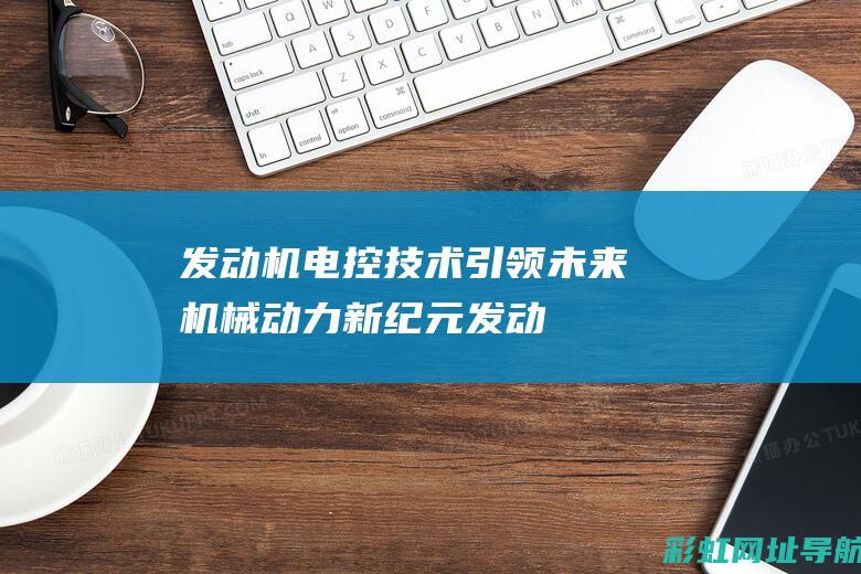 发动机电控技术：引领未来机械动力新纪元 (发动机电控技术)