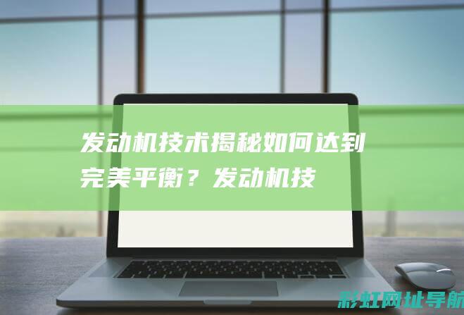 发动机技术揭秘：如何达到完美平衡？ (发动机 技术)