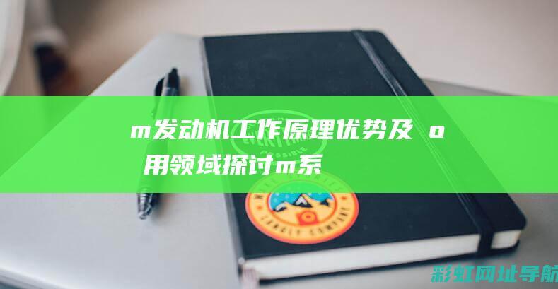 m发动机：工作原理、优势及应用领域探讨 (m系列发动机是什么意思)