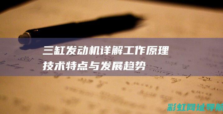 三缸发动机详解：工作原理、技术特点与发展趋势 (三缸发动机详细介绍)