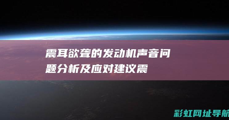 震耳欲聋的发动机声音：问题分析及应对建议 (震耳欲聋的发令枪声一响,运动员们便开跑了)