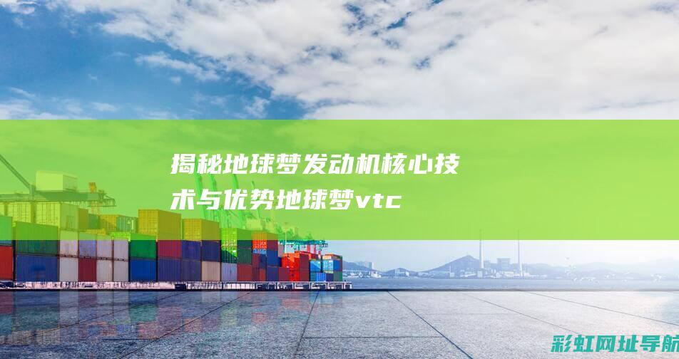 揭秘地球梦发动机核心技术与优势 (地球梦vtc)