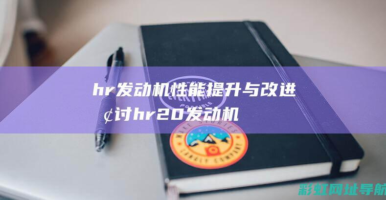 hr发动机性能提升与改进探讨 (hr20发动机)