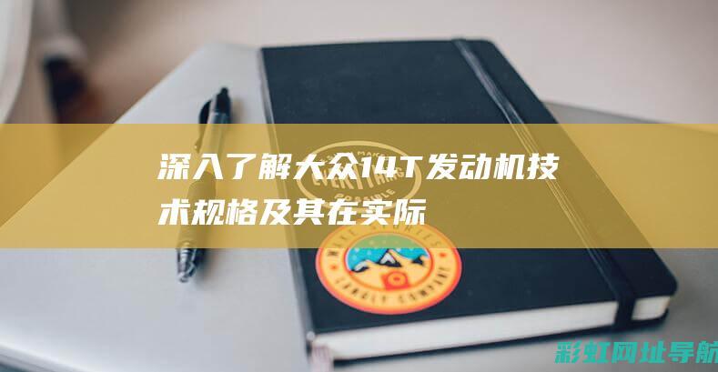 深入了解大众1.4T发动机技术规格及其在实际应用中的表现 (大众的理解)