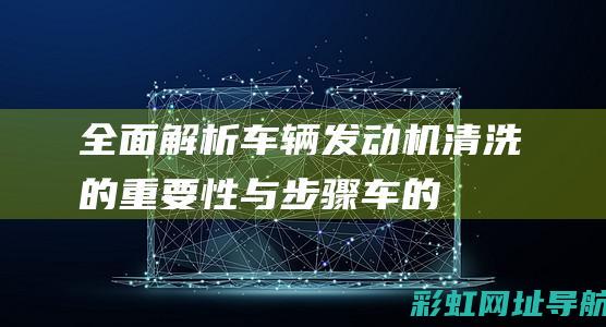 全面解析：车辆发动机清洗的重要性与步骤 (车的解析)