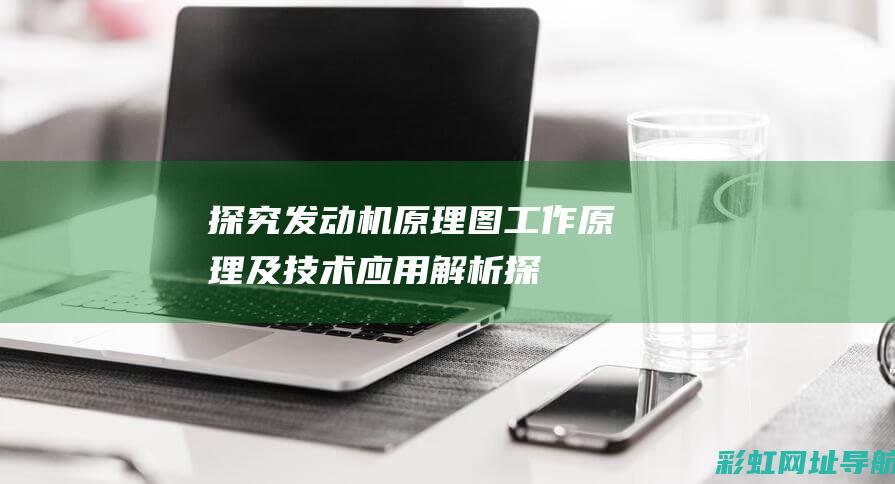 探究发动机原理图：工作原理及技术应用解析 (探究发动机原理的方法)