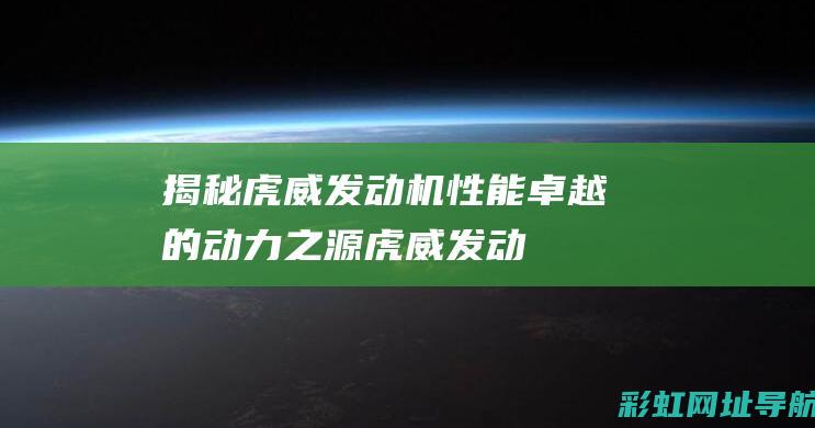 揭秘虎威发动机：性能卓越的动力之源 (虎威发动机什么品牌在用)