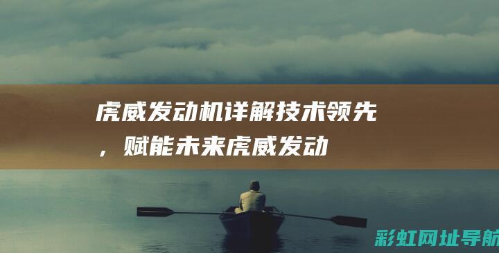 虎威发动机详解：技术领先，赋能未来 (虎威发动机详细参数)