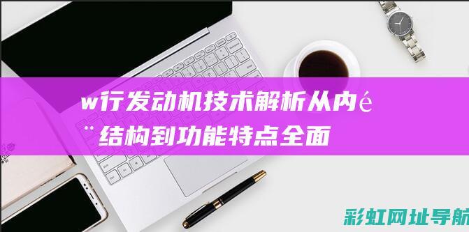 w行发动机技术解析：从内部结构到功能特点全面探究 (w形发动机)