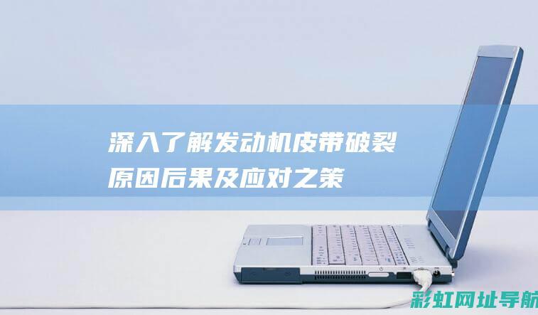 深入了解发动机皮带破裂：原因、后果及应对之策。 (深入了解发动机)