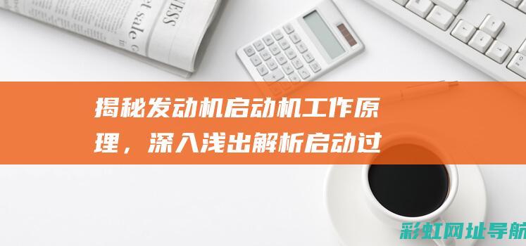 揭秘发动机启动机工作原理，深入浅出解析启动过程 (发动机启动视频演示)