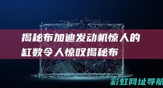 揭秘布加迪发动机：惊人的缸数令人惊叹 (揭秘布加迪发布会视频)