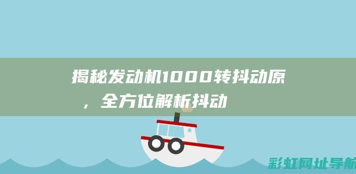 揭秘发动机1000转抖动原因，全方位解析抖动问题 (讲解发动机)