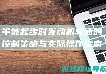 半坡起步时发动机转速的控制策略与实际操作指南 (半坡起步时发动机熄火的原因)