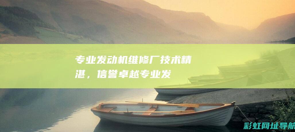 专业发动机维修厂：技术精湛，信誉卓越 (专业发动机维修)