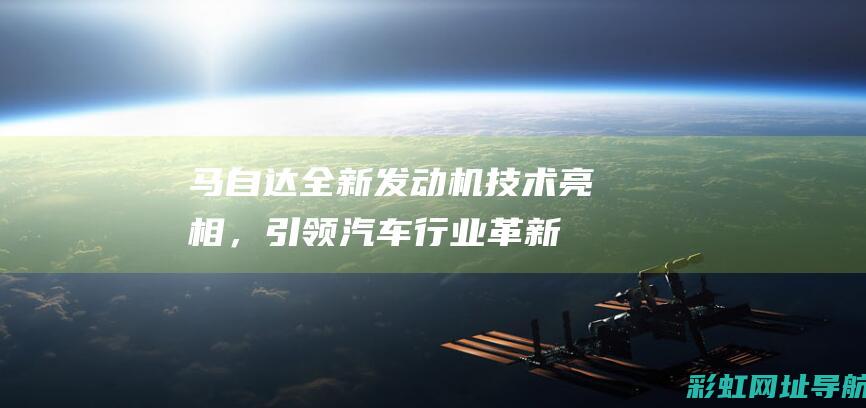 马自达全新发动机技术亮相，引领汽车行业革新 (马自达全新发动机)